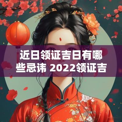 近日领证吉日有哪些忌讳 2025领证吉日各自的寓意