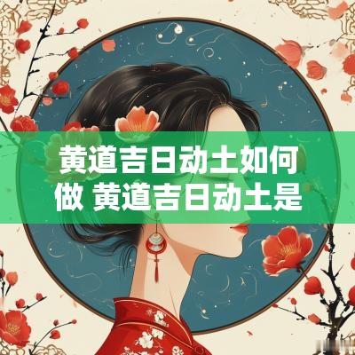 黄道吉日动土如何做 黄道吉日动土是什么意思