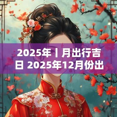 2025年丨月出行吉日 2025年12月份出行吉日