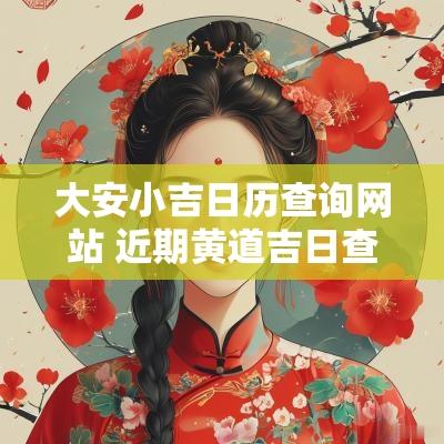 大安小吉日历查询网站 近期黄道吉日查询表格下载