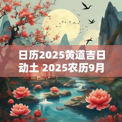 日历2025黄道吉日动土 2025农历9月动土吉日