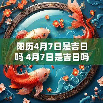 阳历4月7日是吉日吗 4月7日是吉日吗