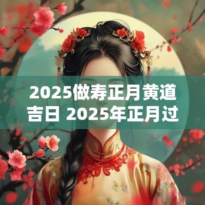 2025做寿正月黄道吉日 2025年正月过生日黄道吉日