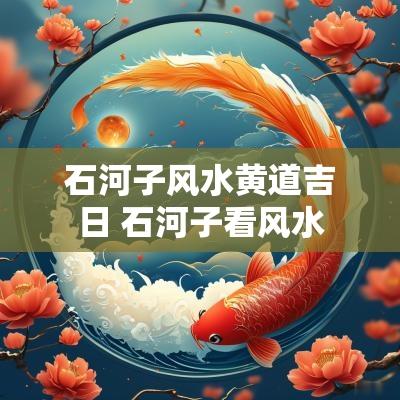 石河子风水黄道吉日 石河子看风水