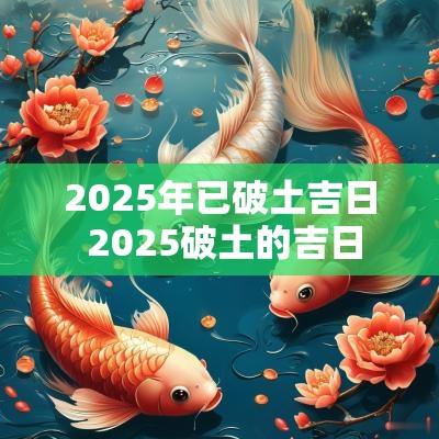 2025年已破土吉日 2025破土的吉日