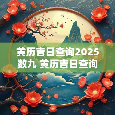 黄历吉日查询2025数九 黄历吉日查询2019数九