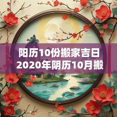 阳历10份搬家吉日 2025年阴历10月搬家吉日一览表