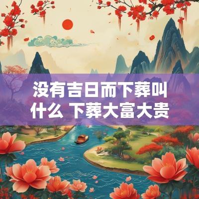 没有吉日而下葬叫什么 下葬大富大贵吉日吉时