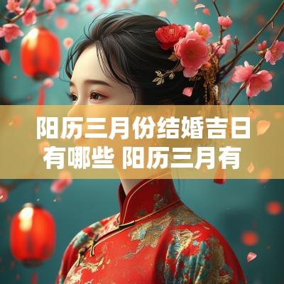 阳历三月份结婚吉日有哪些 阳历三月有哪些结婚吉日 阳历三月份结婚吉日有哪些 阳历三月有哪些结婚吉日