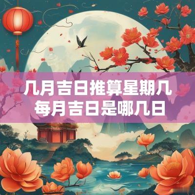 几月吉日推算星期几 每月吉日是哪几日