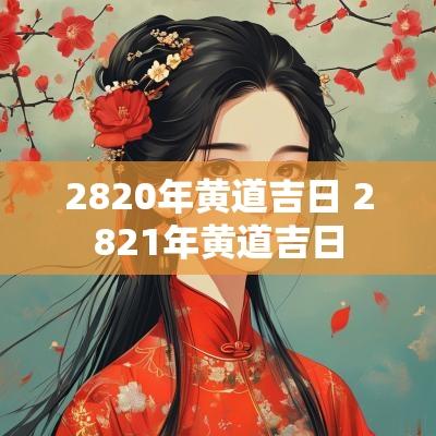2820年黄道吉日 2821年黄道吉日