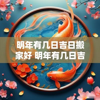 明年有几日吉日搬家好 明年有几日吉日搬家好呢