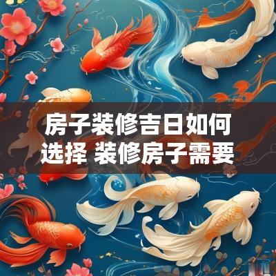 房子装修吉日如何选择 装修房子需要看吉日吗