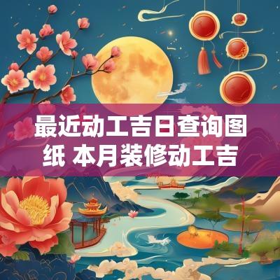 最近动工吉日查询图纸 本月装修动工吉日查询