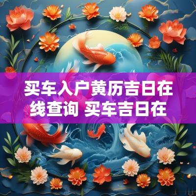 买车入户黄历吉日在线查询 买车吉日在黄历上怎么看