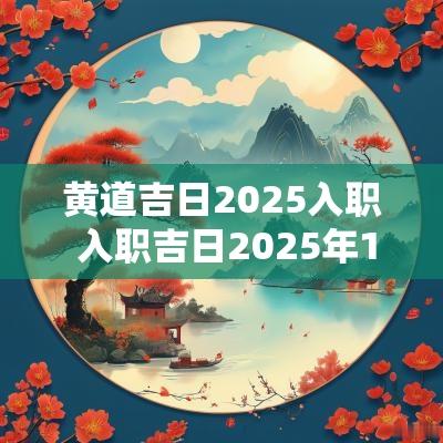 黄道吉日2025入职 入职吉日2025年12月