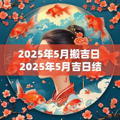 2025年5月搬吉日 2025年5月吉日结婚
