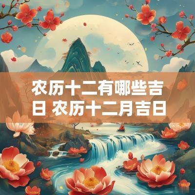 农历十二有哪些吉日 农历十二月吉日查询表大全