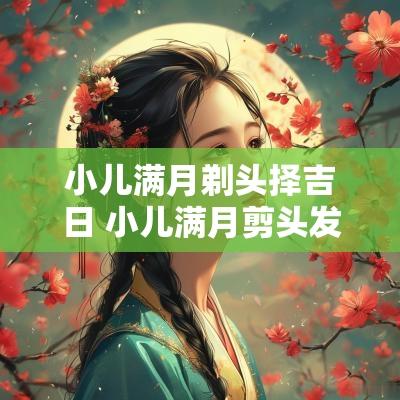 小儿满月剃头择吉日 小儿满月剪头发吉日