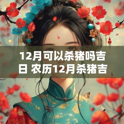 12月可以杀猪吗吉日 农历12月杀猪吉日一览表