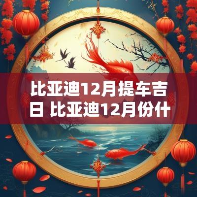 比亚迪12月提车吉日 比亚迪12月份什么时候买划算