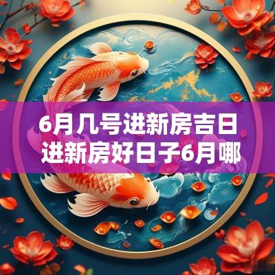 6月几号进新房吉日 进新房好日子6月哪天最好