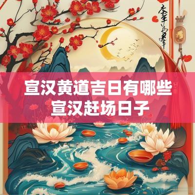 宣汉黄道吉日有哪些 宣汉赶场日子