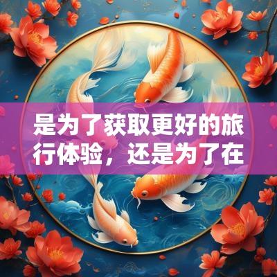 是为了获取更好的旅行体验，还是为了在精神上获得支持。通过了解和选择近期的吉日出行，旅行者可以在旅途中体验到更高的乐趣，享受更加顺利的时光。