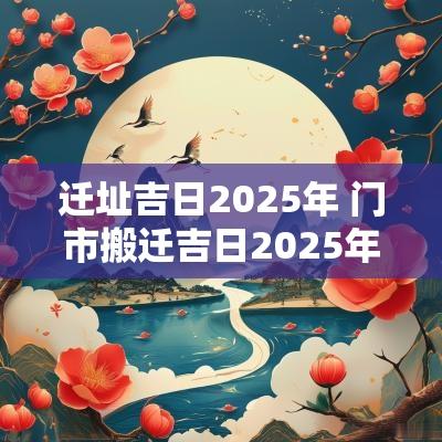 迁址吉日2025年 门市搬迁吉日2025年