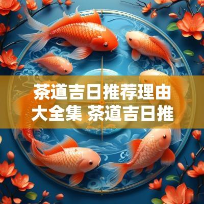 茶道吉日推荐理由大全集 茶道吉日推荐语怎么写