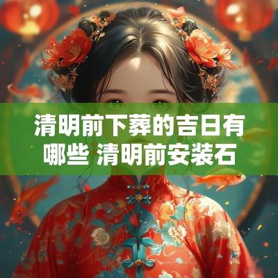 清明前下葬的吉日有哪些 清明前安装石碑吉日