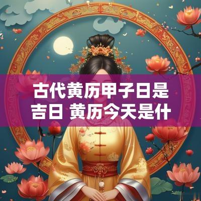 古代黄历甲子日是吉日 黄历今天是什么甲子
