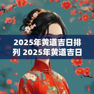 2025年黄道吉日排列 2025年黄道吉日一览表