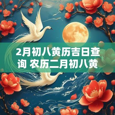 2月初八黄历吉日查询 农历二月初八黄历吉日查询