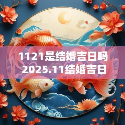 1121是结婚吉日吗 2025.11结婚吉日