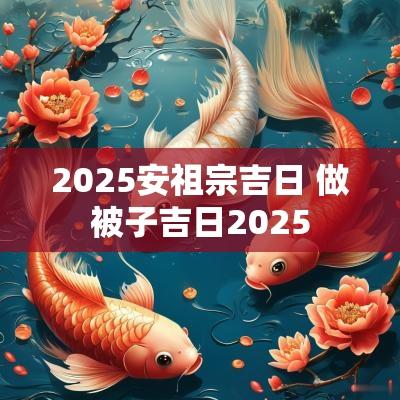 2025安祖宗吉日 做被子吉日2025