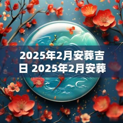 2025年2月安葬吉日 2025年2月安葬大吉日