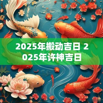 2025年搬动吉日 2025年许神吉日