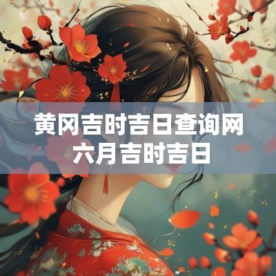 黄冈吉时吉日查询网 六月吉时吉日