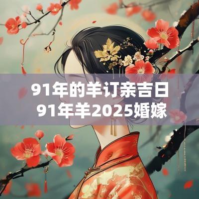 91年的羊订亲吉日 91年羊2025婚嫁吉日