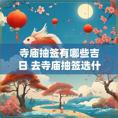 寺庙抽签有哪些吉日 去寺庙抽签选什么时辰比较好