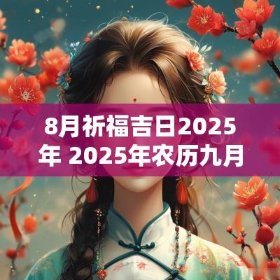 8月祈福吉日2025年 2025年农历九月祈福吉日