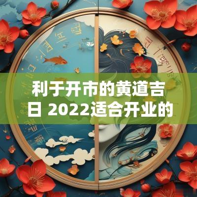 利于开市的黄道吉日 2025适合开业的黄道吉日