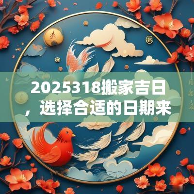 2025318搬家吉日，选择合适的日期来搬家