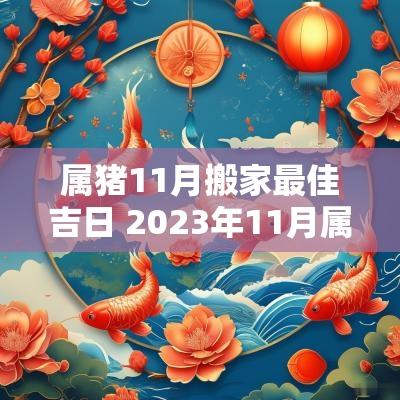 属猪11月搬家最佳吉日 2025年11月属猪最佳的搬家一览表