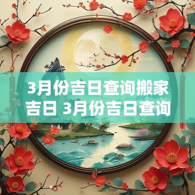 3月份吉日查询搬家吉日 3月份吉日查询搬家
