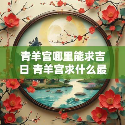 青羊宫哪里能求吉日 青羊宫求什么最灵