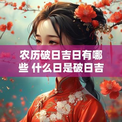 农历破日吉日有哪些 什么日是破日吉日