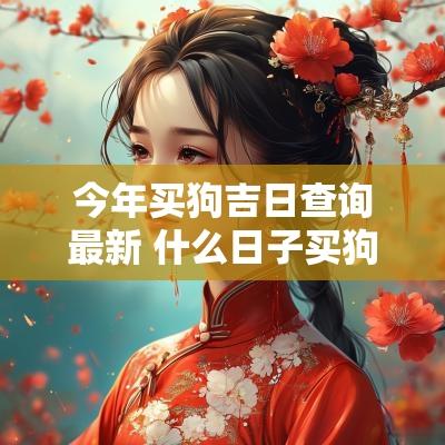 今年买狗吉日查询最新 什么日子买狗最吉利
