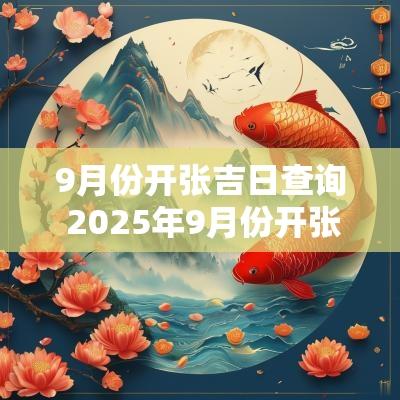 9月份开张吉日查询 2025年9月份开张吉日